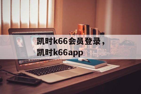 凯时k66会员登录，凯时k66app