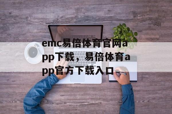 emc易倍体育官网app下载，易倍体育app官方下载入口