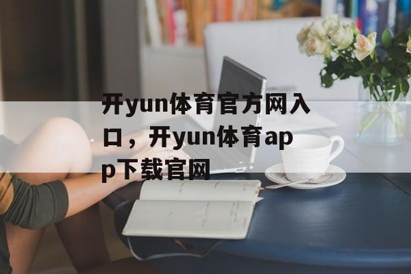 开yun体育官方网入口，开yun体育app下载官网